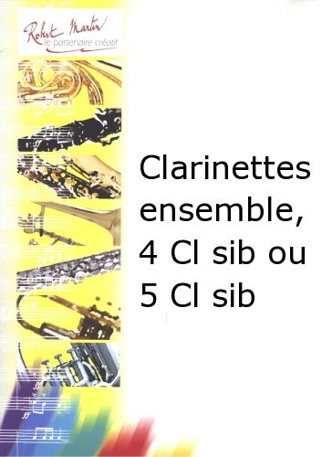 cover Clarinettes Ensemble, 4 Clarinettes Sib ou 5 Clarinettes Sib Editions Robert Martin